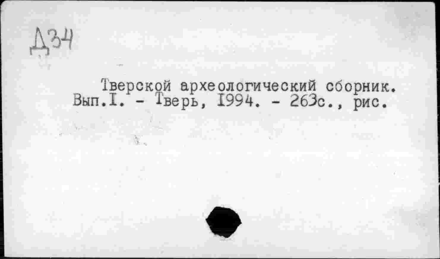 ﻿Тверской археологический сборник. Зып.1. - Тверь, 1994. - 263с., рис.